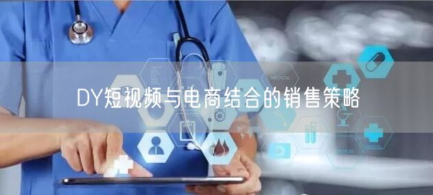 DY短视频与电商结合的销售策略
