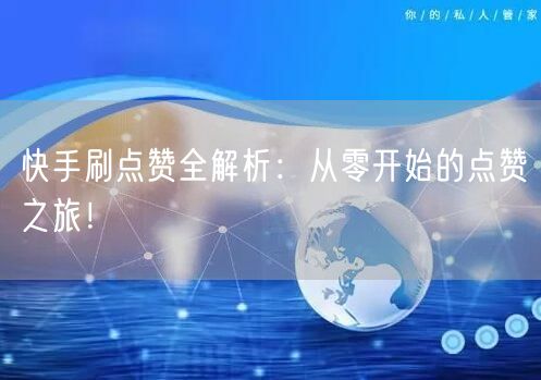 快手刷点赞全解析：从零开始的点赞之旅！