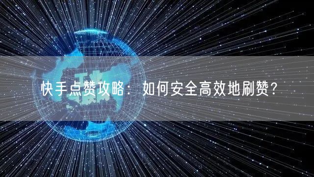 快手点赞攻略：如何安全高效地刷赞？