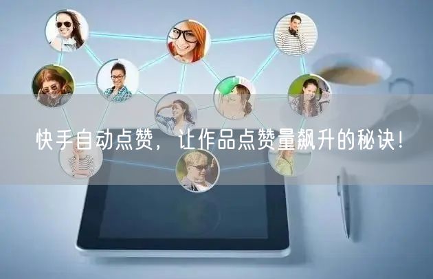 快手自动点赞，让作品点赞量飙升的秘诀！