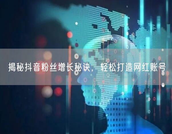 揭秘抖音粉丝增长秘诀，轻松打造网红账号