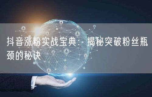 抖音涨粉实战宝典：揭秘突破粉丝瓶颈的秘诀