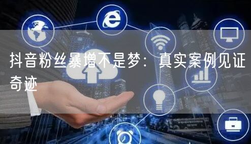 抖音粉丝暴增不是梦：真实案例见证奇迹