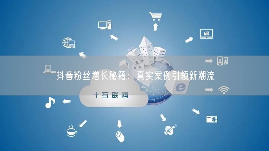 抖音粉丝增长秘籍：真实案例引领新潮流
